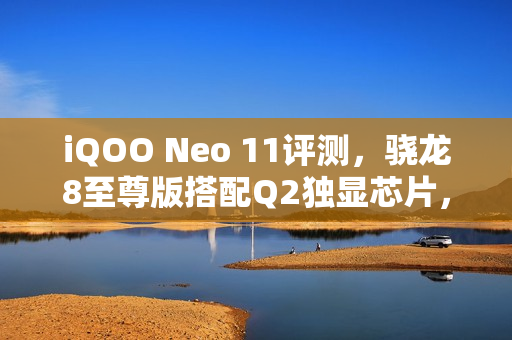 iQOO Neo 11评测，骁龙8至尊版搭配Q2独显芯片，首批支持王者荣耀超高帧率游戏体验！