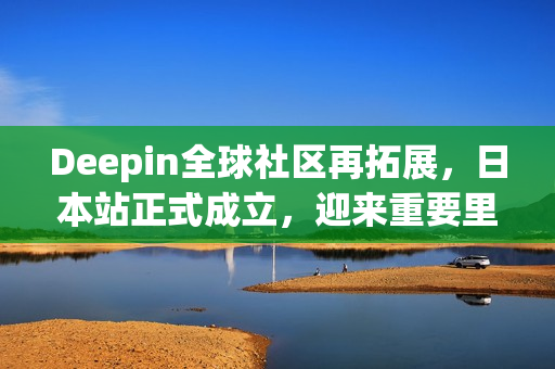 Deepin全球社区再拓展，日本站正式成立，迎来重要里程碑