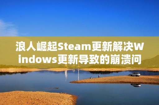 浪人崛起Steam更新解决Windows更新导致的崩溃问题修复通知