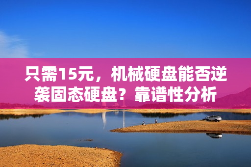 只需15元，机械硬盘能否逆袭固态硬盘？靠谱性分析