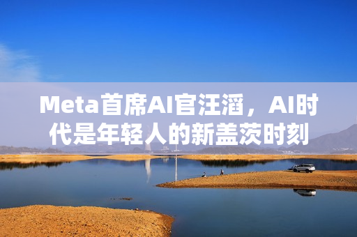 Meta首席AI官汪滔，AI时代是年轻人的新盖茨时刻