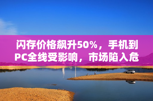 闪存价格飙升50%，手机到PC全线受影响，市场陷入危机！