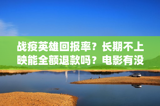 战疫英雄回报率？长期不上映能全额退款吗？电影有没有最新消息？(战疫英雄榜)