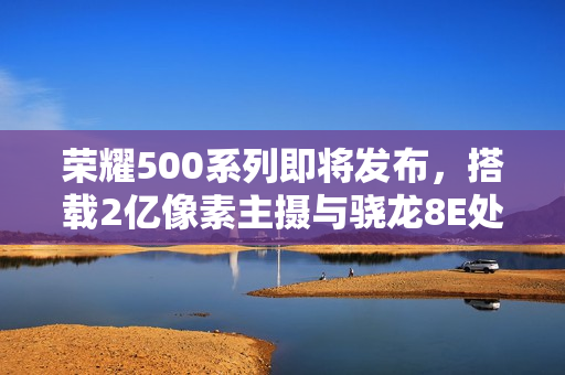 荣耀500系列即将发布，搭载2亿像素主摄与骁龙8E处理器的新旗舰于11月24日亮相