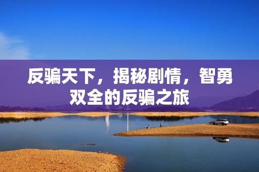 反骗天下，揭秘剧情，智勇双全的反骗之旅