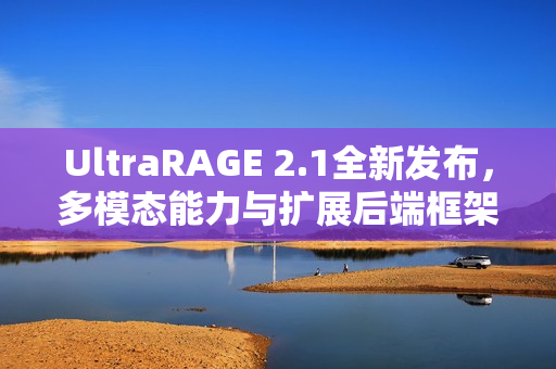 UltraRAGE 2.1全新发布，多模态能力与扩展后端框架支持强化