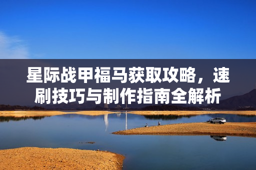 星际战甲福马获取攻略，速刷技巧与制作指南全解析