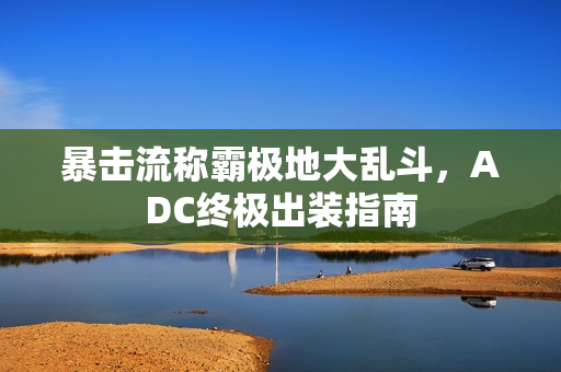 暴击流称霸极地大乱斗，ADC终极出装指南