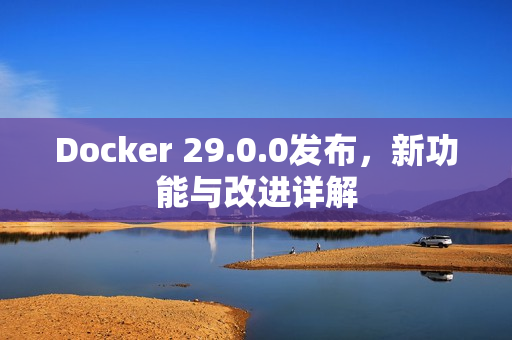 Docker 29.0.0发布，新功能与改进详解