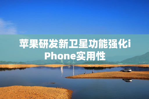 苹果研发新卫星功能强化iPhone实用性