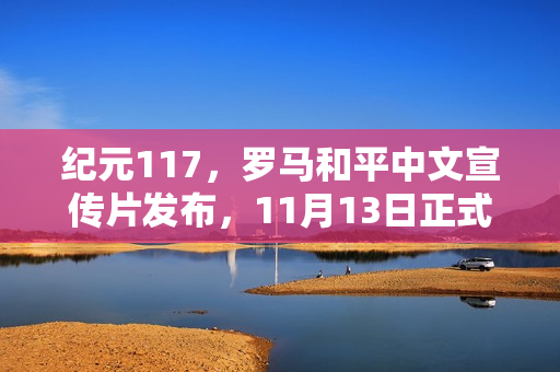 纪元117,罗马和平中文宣传片发布,11月13日正式发售,引领历史新纪元! 纪元117,罗马和平中文宣传片发布,11月13日正式发售,引领历史新纪元!