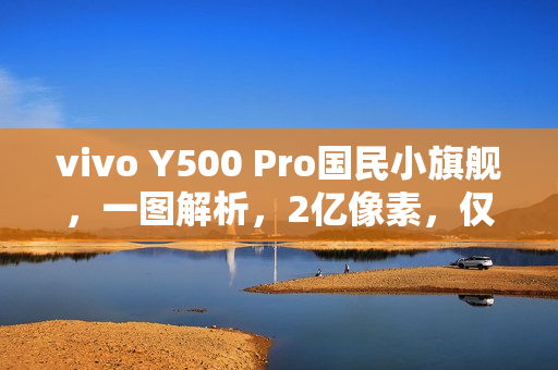 vivo Y500 Pro国民小旗舰，一图解析，2亿像素，仅需1799元起！