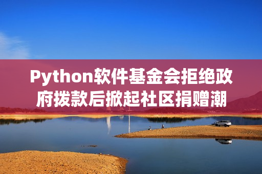 Python软件基金会拒绝政府拨款后掀起社区捐赠潮 Python软件基金会拒绝政府拨款后掀起社区捐赠潮