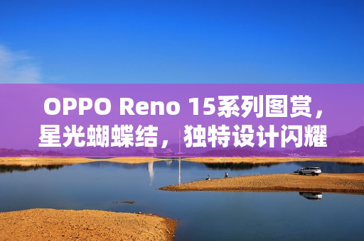OPPO Reno 15系列图赏，星光蝴蝶结，独特设计闪耀魅力