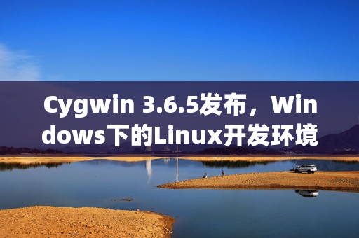 Cygwin 3.6.5发布，Windows下的Linux开发环境升级