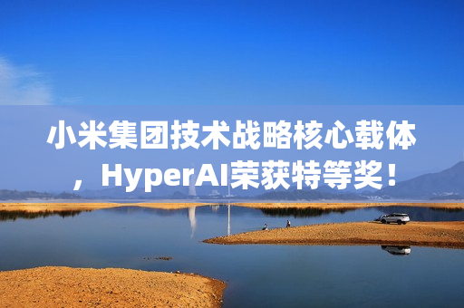 小米集团技术战略核心载体,HyperAI荣获特等奖! 小米集团技术战略核心载体,HyperAI荣获特等奖!