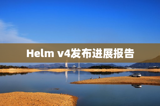Helm v4发布进展报告