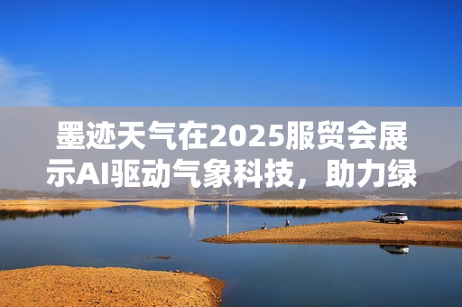 墨迹天气在2025服贸会展示AI驱动气象科技，助力绿色可持续发展赋能千行百业