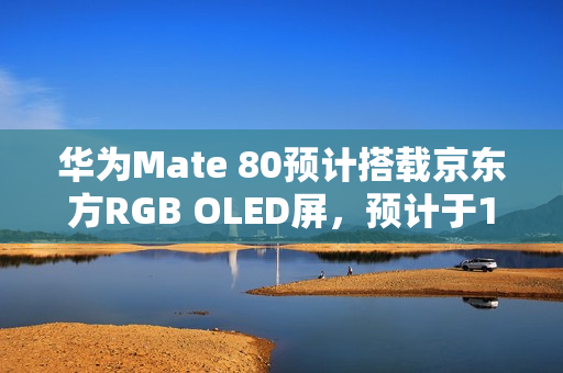 华为Mate 80预计搭载京东方RGB OLED屏，预计于11月发布