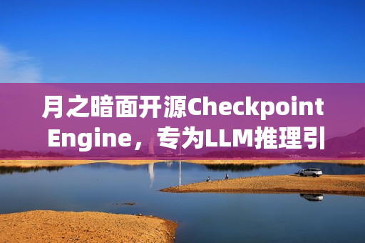 月之暗面开源Checkpoint Engine，专为LLM推理引擎设计的中间件亮相