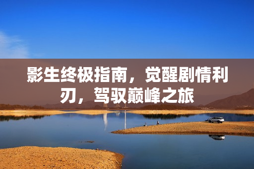 影生终极指南，觉醒剧情利刃，驾驭巅峰之旅