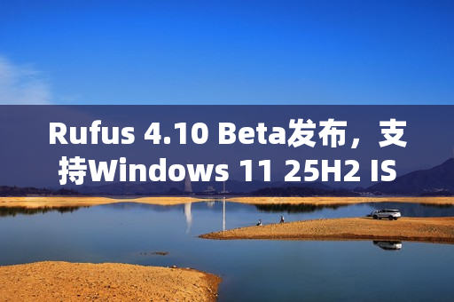 Rufus 4.10 Beta发布，支持Windows 11 25H2 ISO并引入深色模式