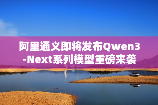 阿里通义即将发布Qwen3-Next系列模型重磅来袭