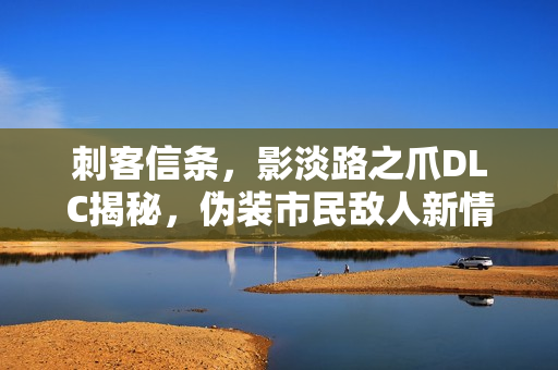 刺客信条，影淡路之爪DLC揭秘，伪装市民敌人新情报