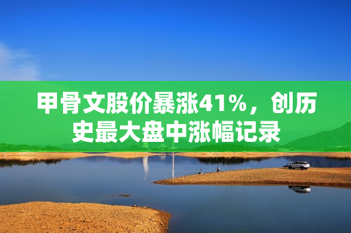 甲骨文股价暴涨41%，创历史最大盘中涨幅记录
