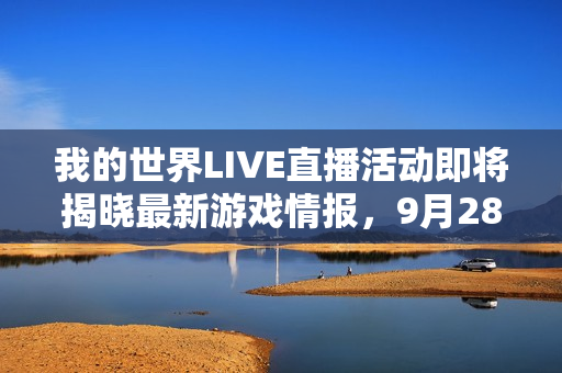 我的世界LIVE直播活动即将揭晓最新游戏情报，9月28日盛大举行