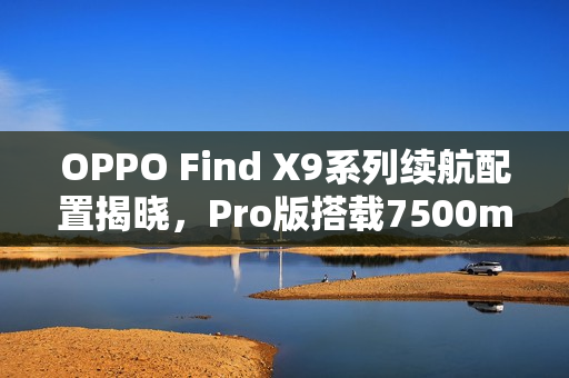 OPPO Find X9系列续航配置揭晓，Pro版搭载7500mAh大容量电池