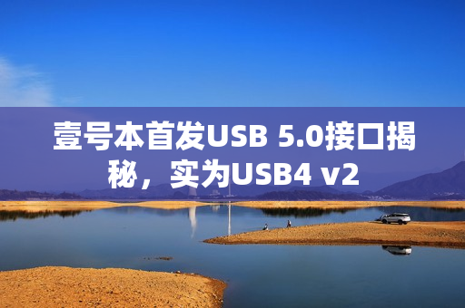 壹号本首发USB 5.0接口揭秘，实为USB4 v2