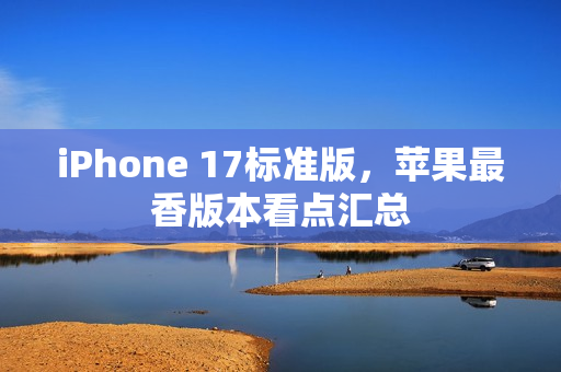 iPhone 17标准版，苹果最香版本看点汇总