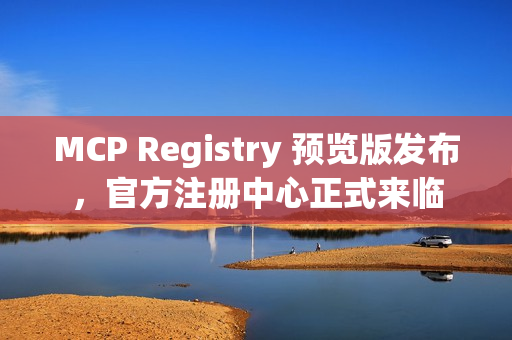 MCP Registry 预览版发布，官方注册中心正式来临