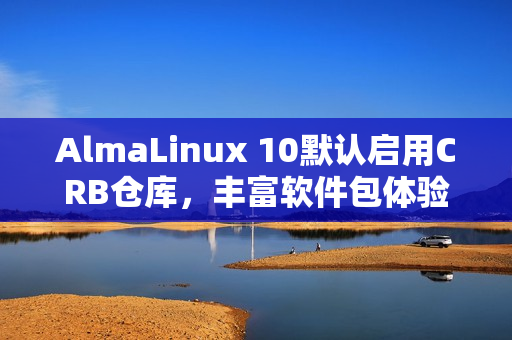 AlmaLinux 10默认启用CRB仓库，丰富软件包体验