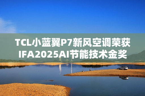 TCL小蓝翼P7新风空调荣获IFA2025AI节能技术金奖