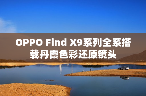 OPPO Find X9系列全系搭载丹霞色彩还原镜头
