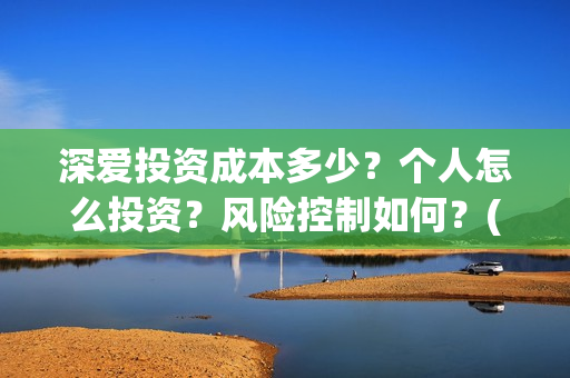 深爱投资成本多少？个人怎么投资？风险控制如何？(投资深度精选)