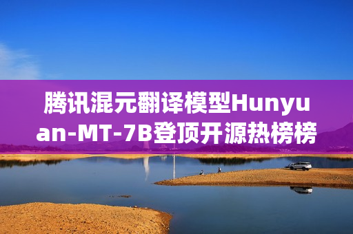 腾讯混元翻译模型Hunyuan-MT-7B登顶开源热榜榜首