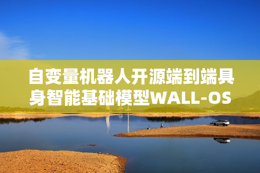 自变量机器人开源端到端具身智能基础模型WALL-OSS揭秘