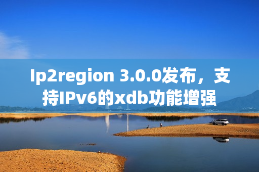Ip2region 3.0.0发布，支持IPv6的xdb功能增强