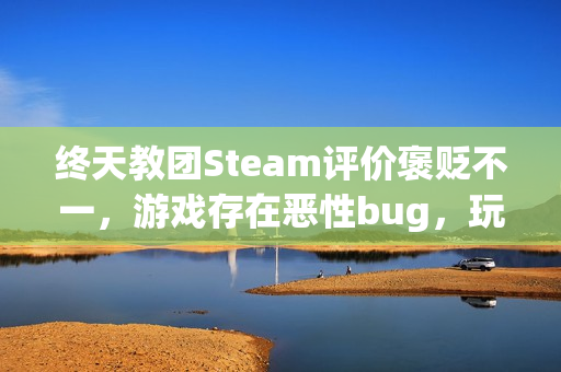 终天教团Steam评价褒贬不一，游戏存在恶性bug，玩家需注意！