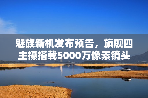 魅族新机发布预告，旗舰四主摄搭载5000万像素镜头，魅族22将于9月15日正式发布