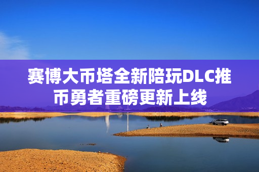 赛博大币塔全新陪玩DLC推币勇者重磅更新上线