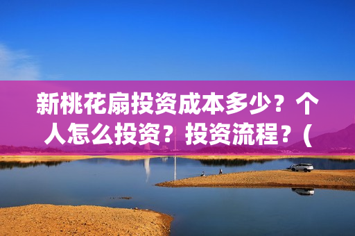 新桃花扇投资成本多少？个人怎么投资？投资流程？(新桃花扇电影上映了吗)
