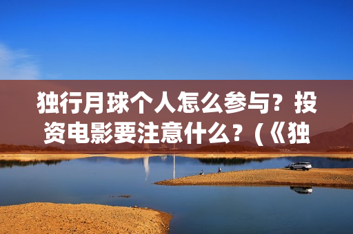 独行月球个人怎么参与？投资电影要注意什么？(《独行月球》)