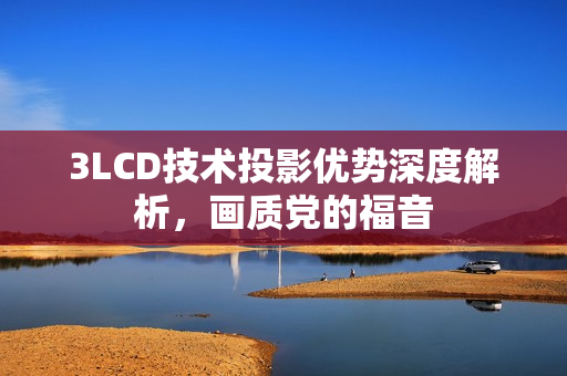 3LCD技术投影优势深度解析，画质党的福音