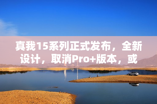 真我15系列正式发布，全新设计，取消Pro+版本，或将推出15T新机型