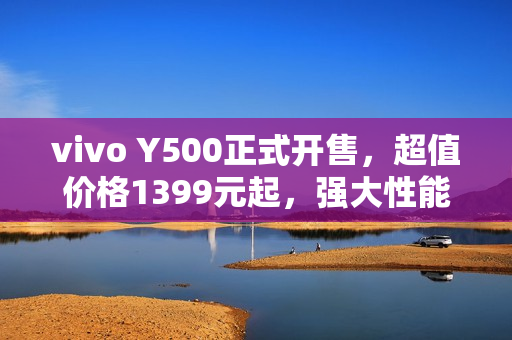 vivo Y500正式开售，超值价格1399元起，强大性能与超长续航的完美结合