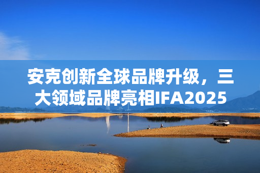 安克创新全球品牌升级，三大领域品牌亮相IFA2025